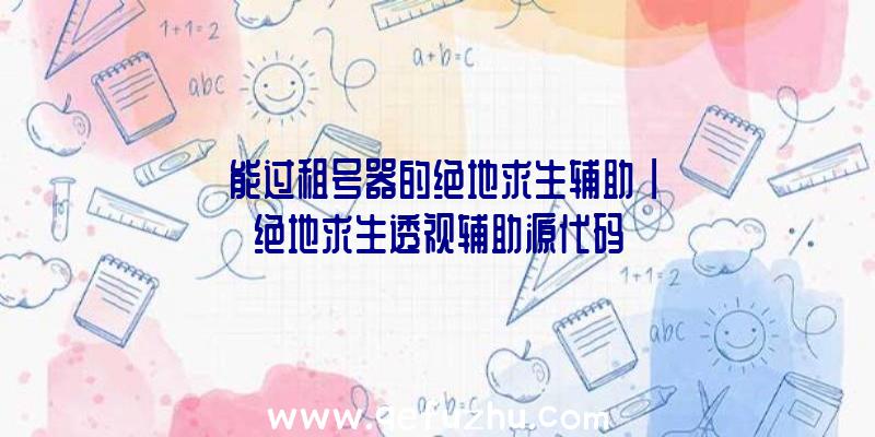 「能过租号器的绝地求生辅助」|绝地求生透视辅助源代码